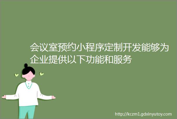 会议室预约小程序定制开发能够为企业提供以下功能和服务